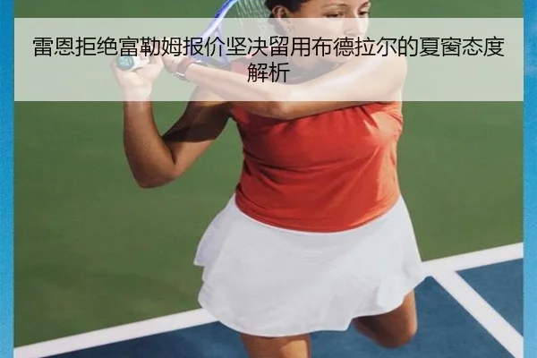 雷恩拒绝富勒姆报价坚决留用布德拉尔的夏窗态度解析（Kaiyun）