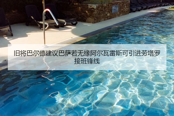 旧将巴尔德建议巴萨若无缘阿尔瓦雷斯可引进劳塔罗接班锋线（Kaiyun）