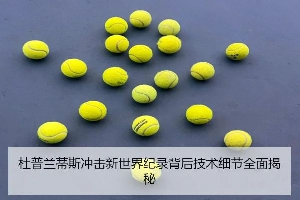 杜普兰蒂斯冲击新世界纪录背后技术细节全面揭秘（Kaiyun）